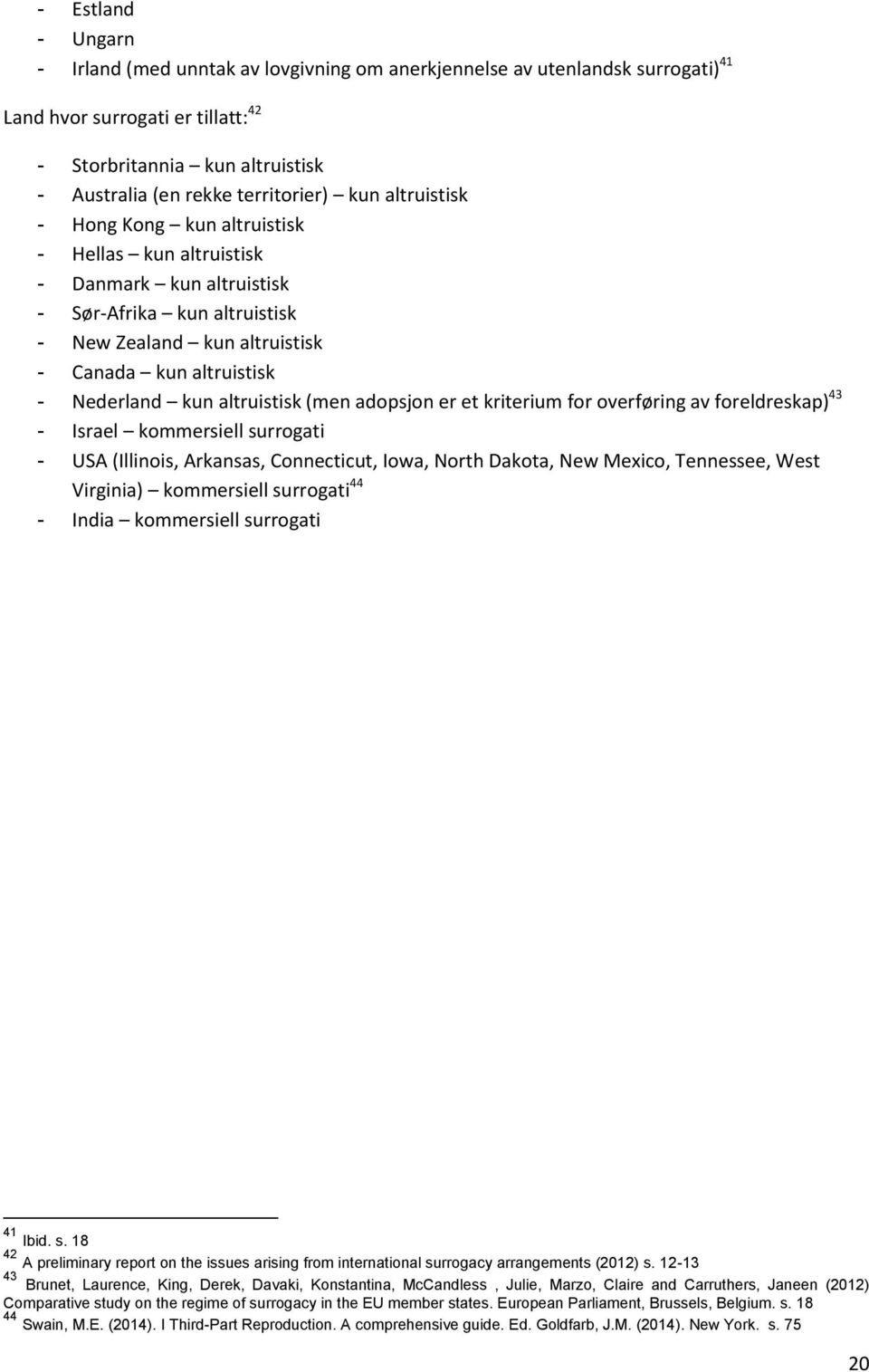 Nederland kun altruistisk (men adopsjon er et kriterium for overføring av foreldreskap) 43 - Israel kommersiell surrogati - USA (Illinois, Arkansas, Connecticut, Iowa, North Dakota, New Mexico,