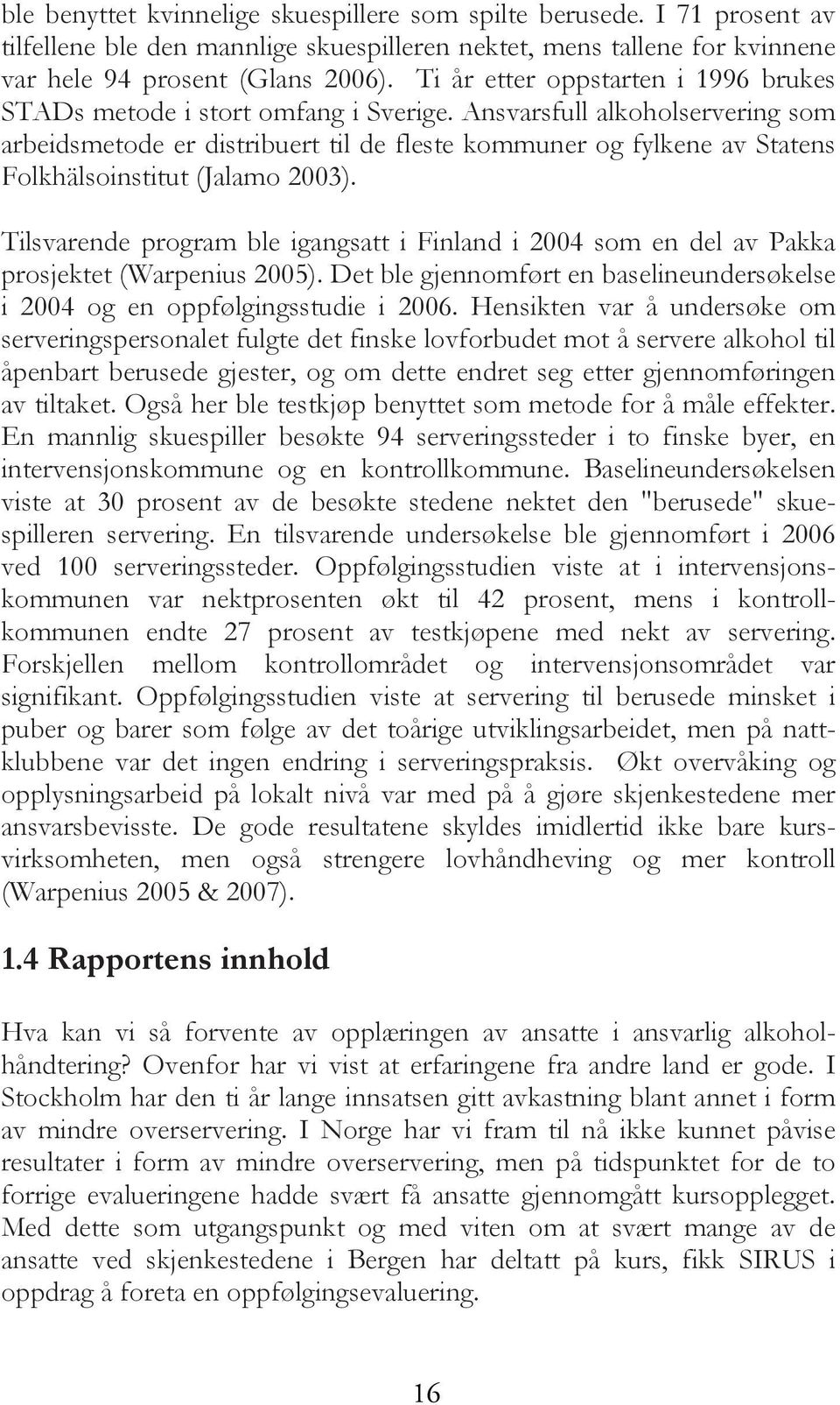 Ansvarsfull alkoholservering som arbeidsmetode er distribuert til de fleste kommuner og fylkene av Statens Folkhälsoinstitut (Jalamo 2003).