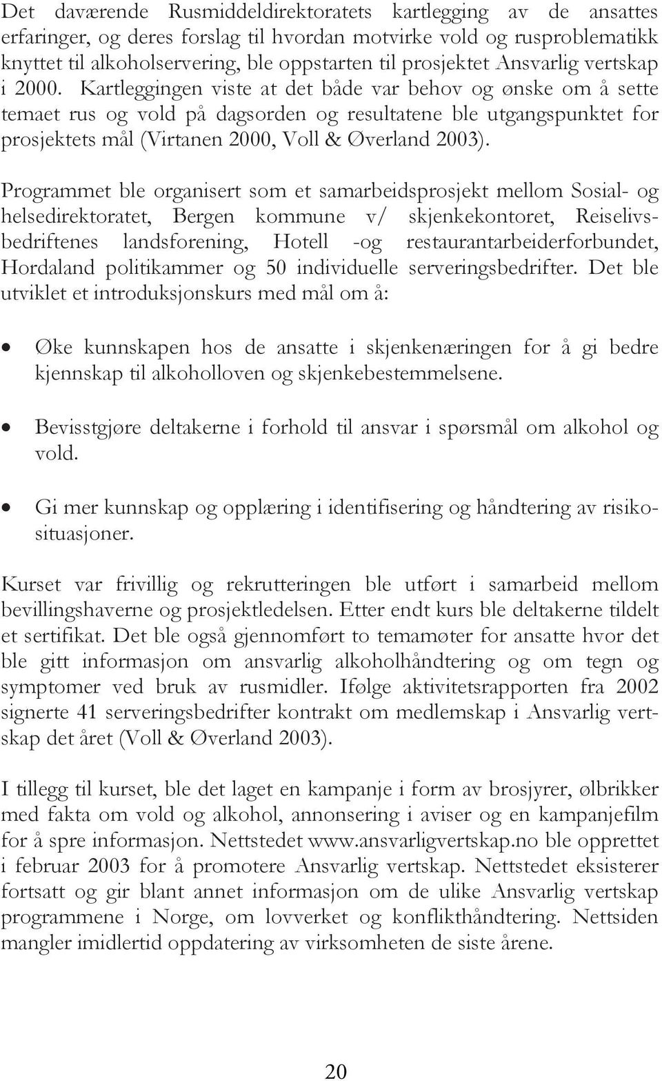 Kartleggingen viste at det både var behov og ønske om å sette temaet rus og vold på dagsorden og resultatene ble utgangspunktet for prosjektets mål (Virtanen 2000, Voll & Øverland 2003).