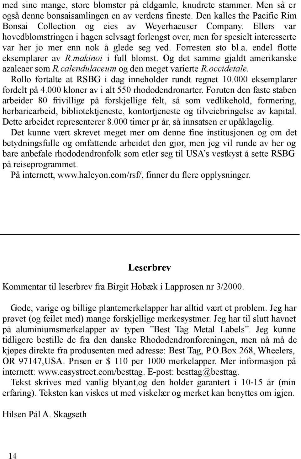 makinoi i full blomst. Og det samme gjaldt amerikanske azaleaer som R.calendulaceum og den meget varierte R.occidetale. Rollo fortalte at RSBG i dag inneholder rundt regnet 10.