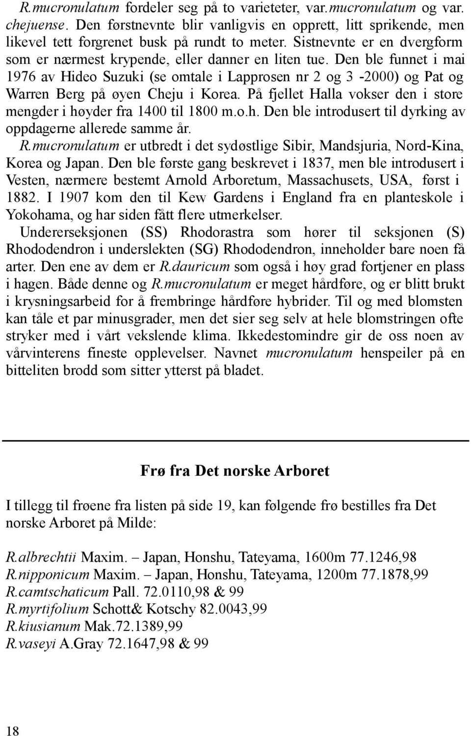 Den ble funnet i mai 1976 av Hideo Suzuki (se omtale i Lapprosen nr 2 og 3-2000) og Pat og Warren Berg på øyen Cheju i Korea. På fjellet Halla vokser den i store mengder i høyder fra 1400 til 1800 m.