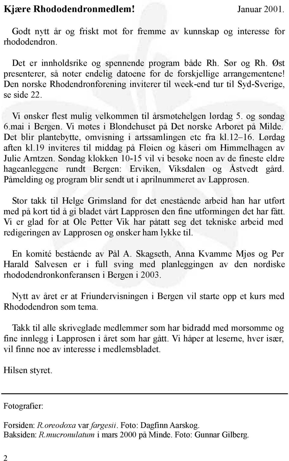 Vi ønsker flest mulig velkommen til årsmøtehelgen lørdag 5. og søndag 6.mai i Bergen. Vi møtes i Blondehuset på Det norske Arboret på Milde. Det blir plantebytte, omvisning i artssamlingen etc fra kl.