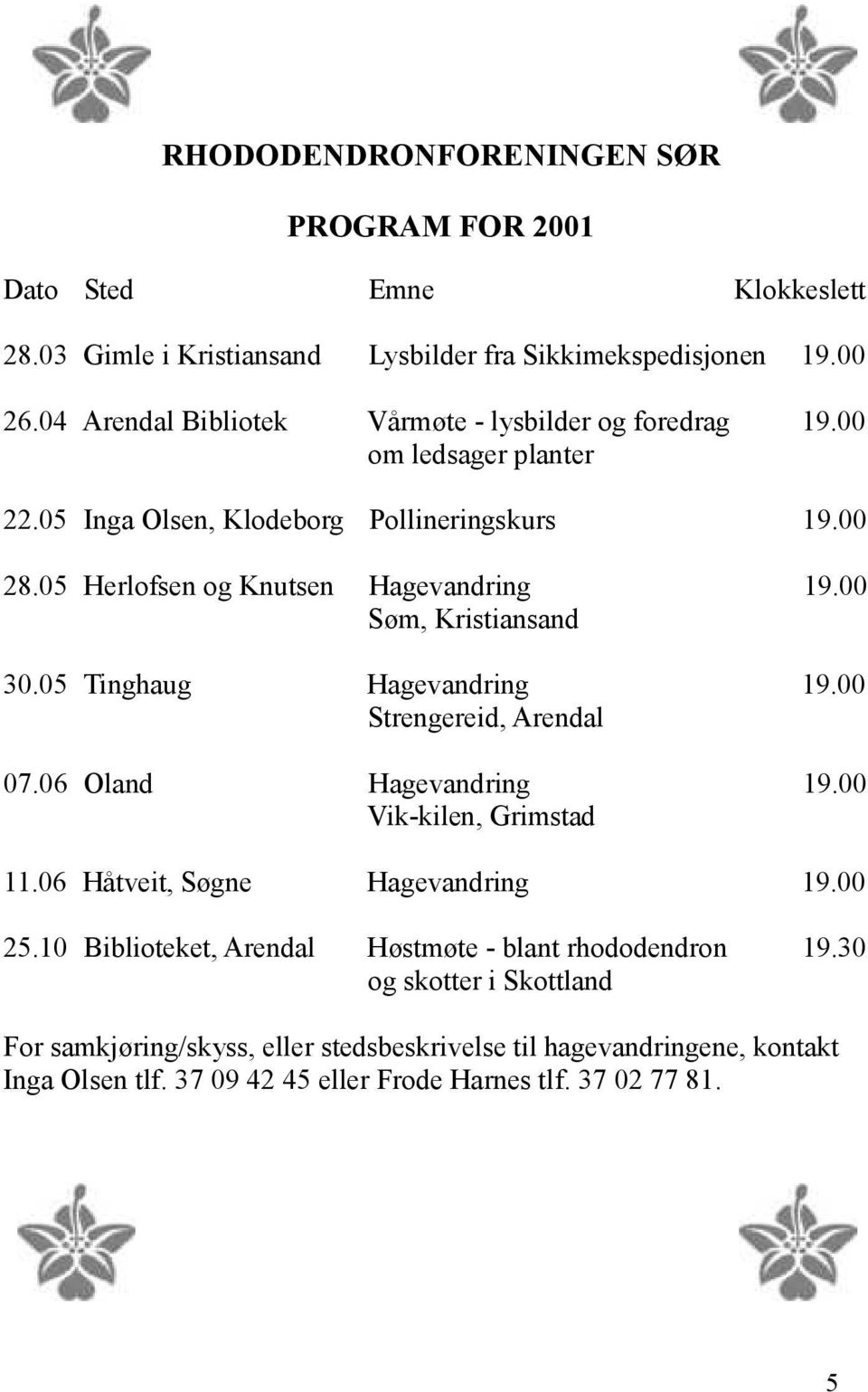 00 Søm, Kristiansand 30.05 Tinghaug Hagevandring 19.00 Strengereid, Arendal 07.06 Oland Hagevandring 19.00 Vik-kilen, Grimstad 11.06 Håtveit, Søgne Hagevandring 19.00 25.