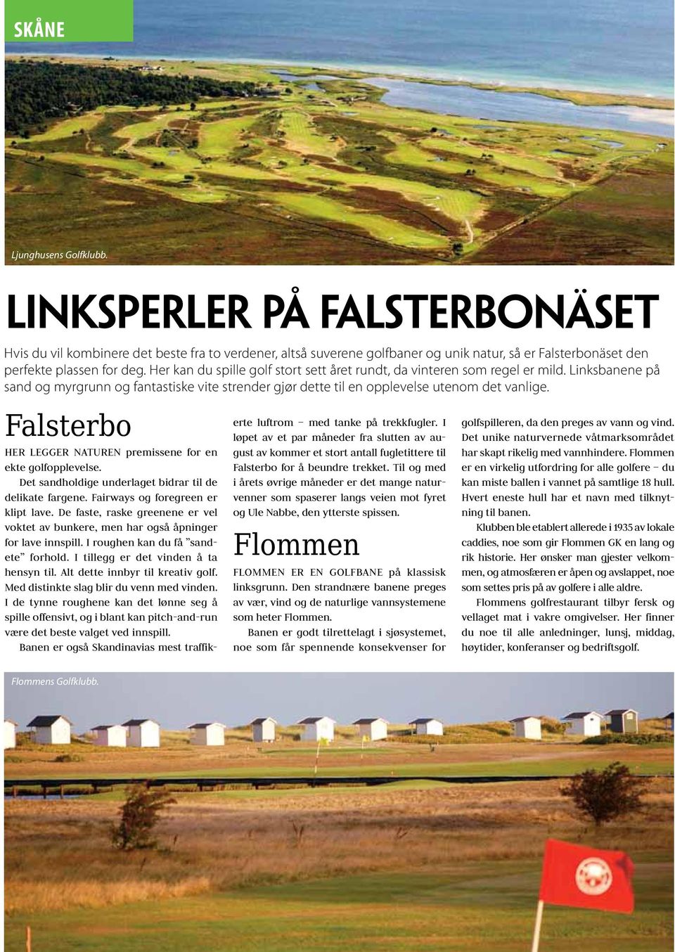 Falsterbo Her legger naturen premissene for en ekte golfopplevelse. Det sandholdige underlaget bidrar til de delikate fargene. Fairways og foregreen er klipt lave.