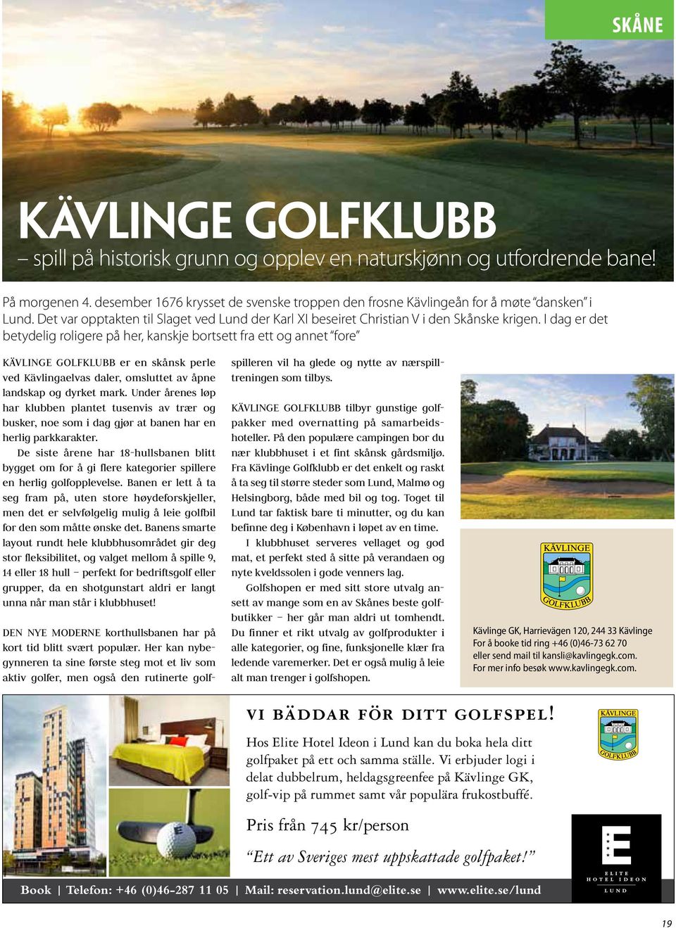 I dag er det betydelig roligere på her, kanskje bortsett fra ett og annet fore KÄVLINGE GOLFKLUBB er en skånsk perle ved Kävlingaelvas daler, omsluttet av åpne landskap og dyrket mark.