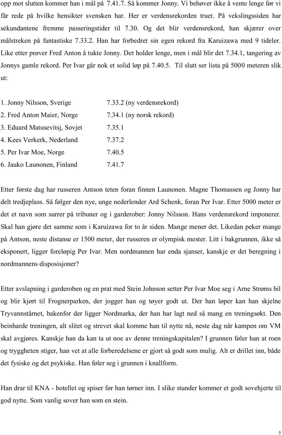 Han har forbedret sin egen rekord fra Karuizawa med 9 tideler. Like etter prøver Fred Anton å tukte Jonny. Det holder lenge, men i mål blir det 7.34.1, tangering av Jonnys gamle rekord.