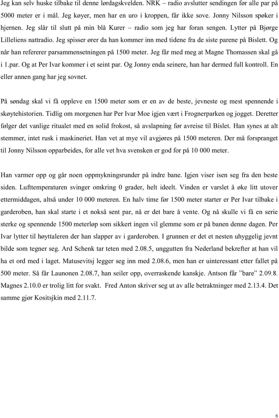 Jeg spisser ører da han kommer inn med tidene fra de siste parene på Bislett. Og når han refererer parsammensetningen på 1500 meter. Jeg får med meg at Magne Thomassen skal gå i 1.par. Og at Per Ivar kommer i et seint par.