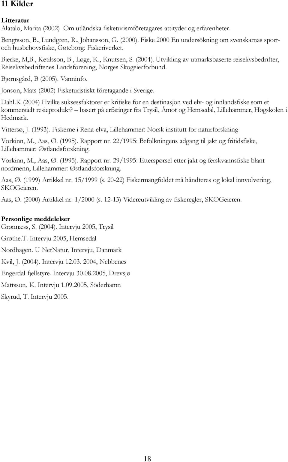 Utvikling av utmarksbaserte reiselivsbedrifter, Reiselivsbedriftenes Landsforening, Norges Skogeierforbund. Bjørnsgård, B (2005). Vanninfo. Jonson, Mats (2002) Fisketuristiskt företagande i Sverige.