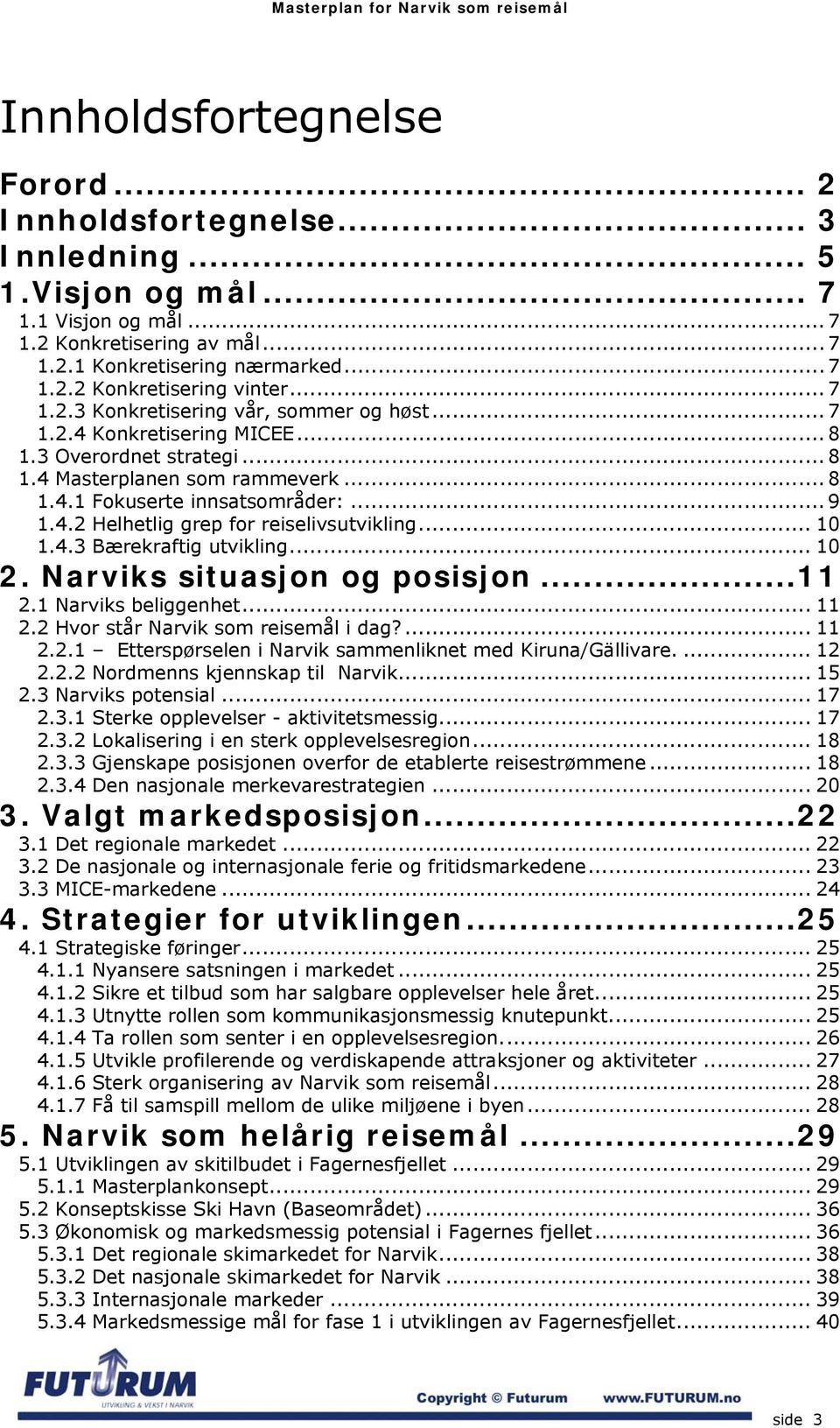.. 10 1.4.3 Bærekraftig utvikling... 10 2. Narviks situasjon og posisjon...11 2.1 Narviks beliggenhet... 11 2.2 Hvor står Narvik som reisemål i dag?... 11 2.2.1 Etterspørselen i Narvik sammenliknet med Kiruna/Gällivare.