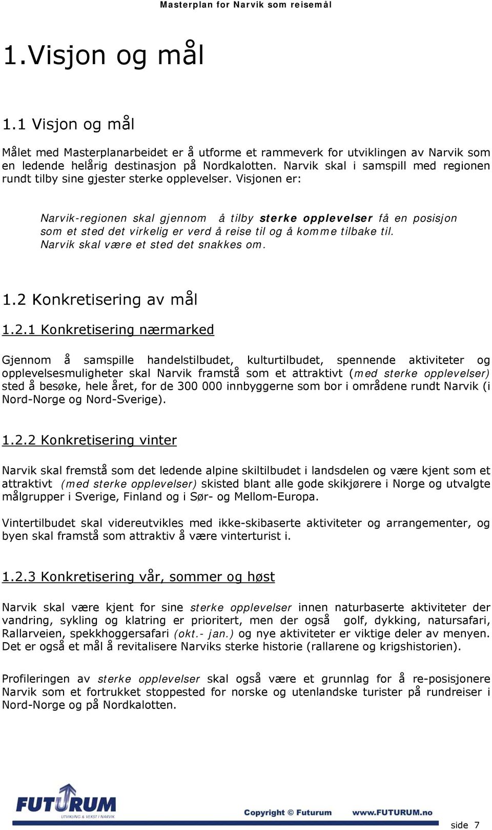 Visjonen er: Narvik-regionen skal gjennom å tilby sterke opplevelser få en posisjon som et sted det virkelig er verd å reise til og å komme tilbake til. Narvik skal være et sted det snakkes om. 1.