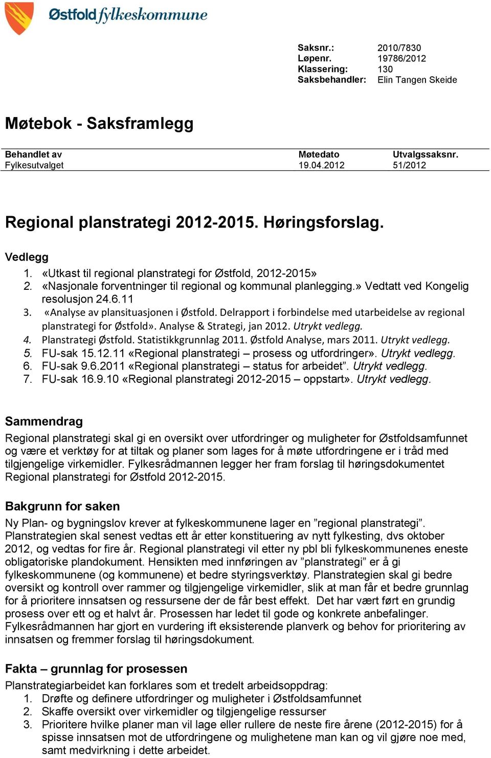 » Vedtatt ved Kongelig resolusjon 24.6.11 3. «Analyse av plansituasjonen i Østfold. Delrapport i forbindelse med utarbeidelse av regional planstrategi for Østfold». Analyse & Strategi, jan 2012.