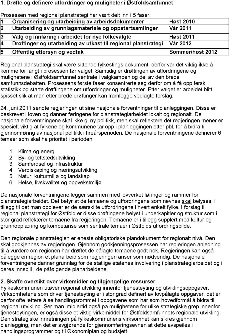 Offentlig ettersyn og vedtak Sommer/høst 2012 Regional planstrategi skal være sittende fylkestings dokument, derfor var det viktig ikke å komme for langt i prosessen før valget.