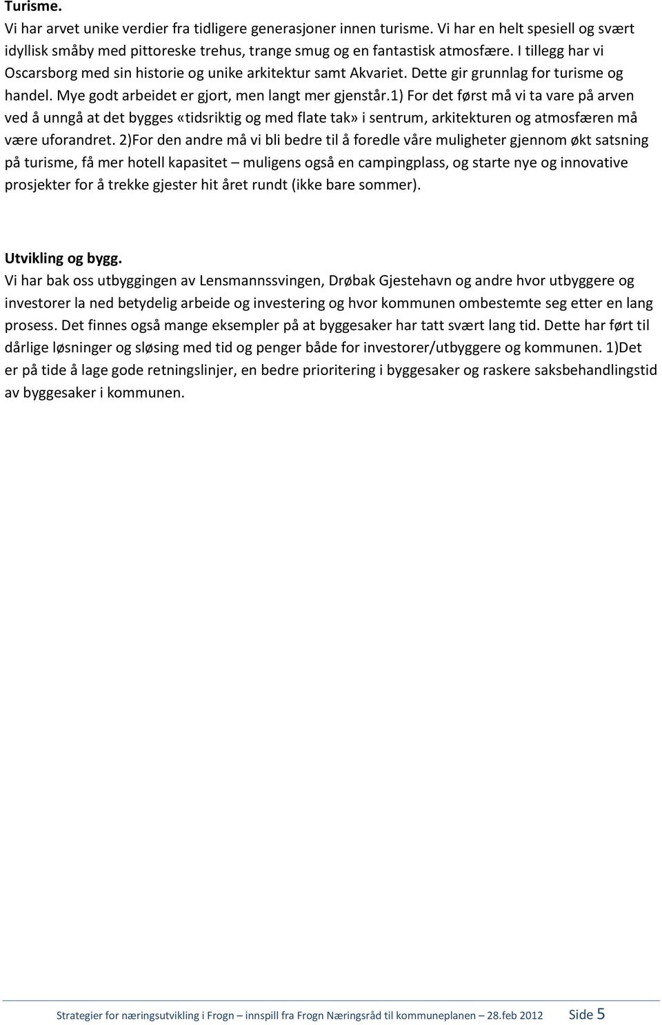 1) For det først må vi ta vare på arven ved å unngå at det bygges «tidsriktig og med flate tak» i sentrum, arkitekturen og atmosfæren må være uforandret.