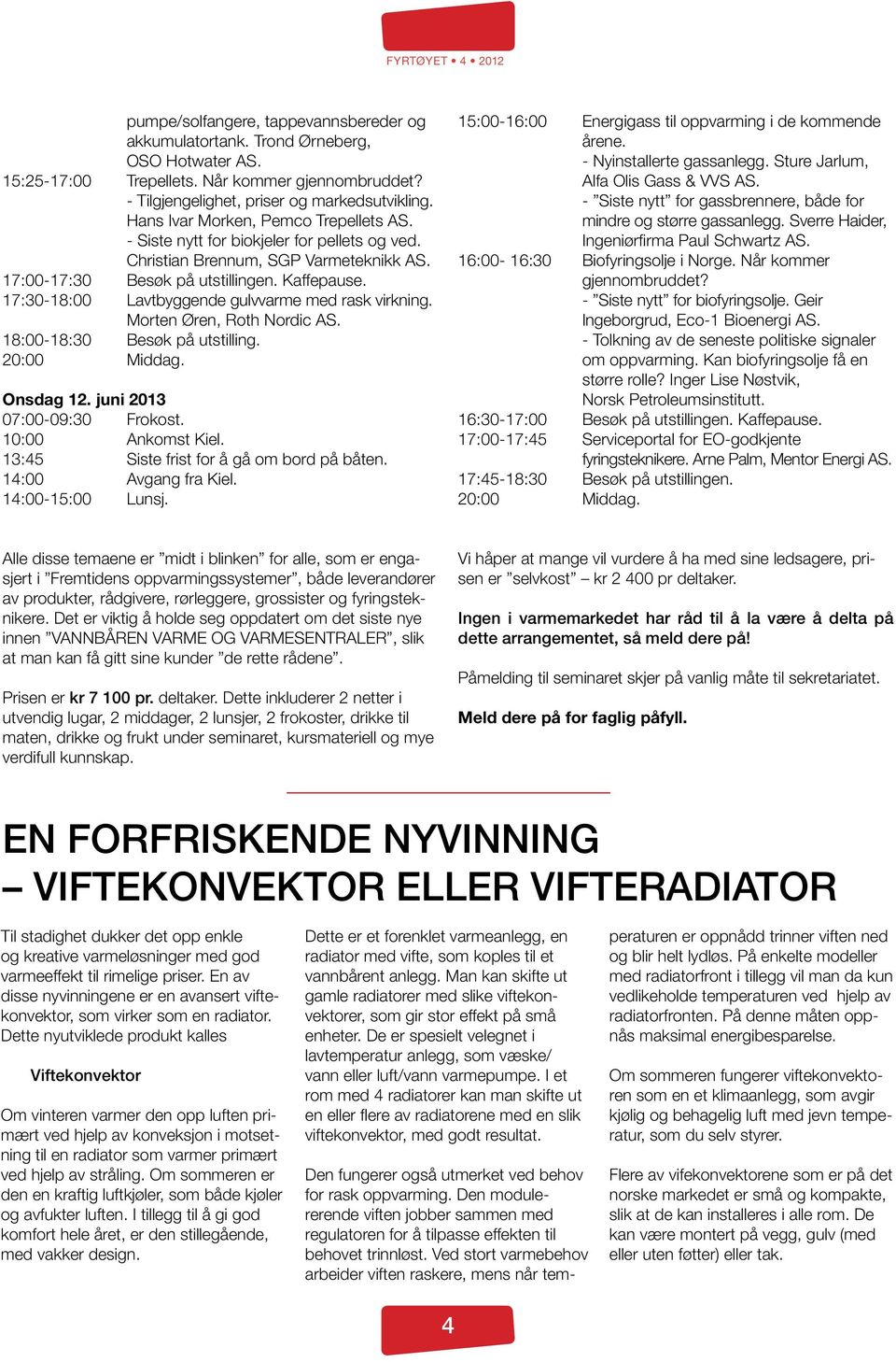 17:30-18:00 Lavtbyggende gulvvarme med rask virkning. Morten Øren, Roth Nordic AS. 18:00-18:30 Besøk på utstilling. 20:00 Middag. Onsdag 12. juni 2013 07:00-09:30 Frokost. 10:00 Ankomst Kiel.