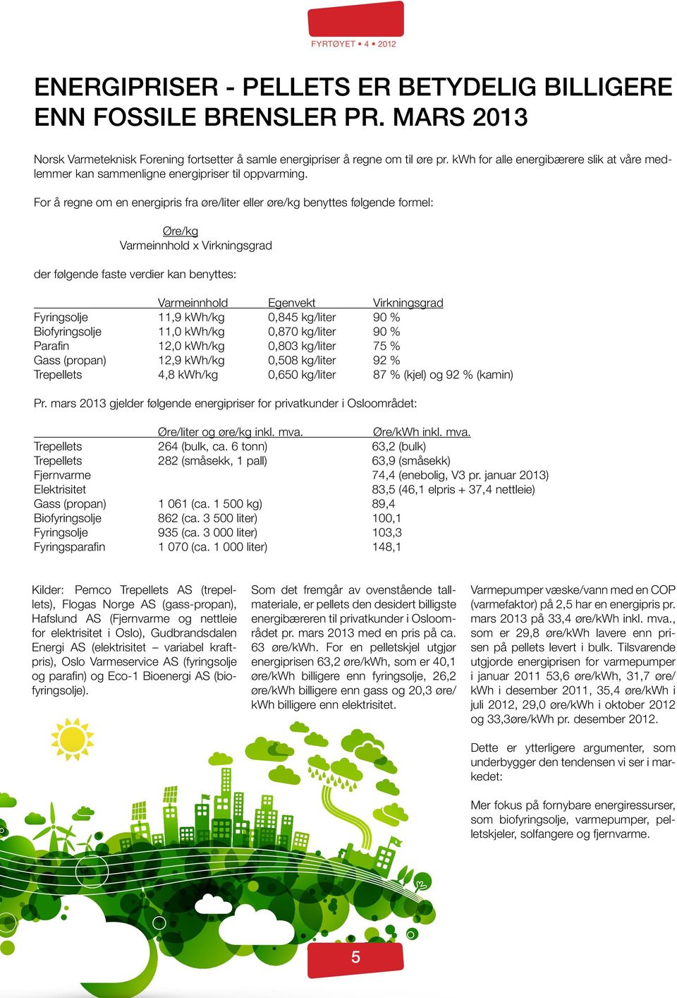 For å regne om en energipris fra øre/liter eller øre/kg benyttes følgende formel: Øre/kg Varmeinnhold x Virkningsgrad der følgende faste verdier kan benyttes: Varmeinnhold Egenvekt Virkningsgrad