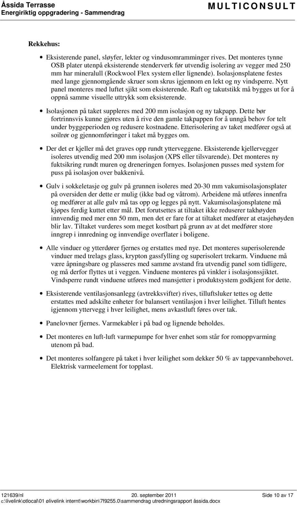 Isolasjonsplatene festes med lange gjennomgående skruer som skrus igjennom en lekt og ny vindsperre. Nytt panel monteres med luftet sjikt som eksisterende.