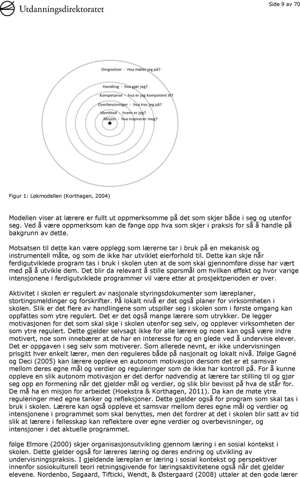 Motsatsen til dette kan være opplegg som lærerne tar i bruk på en mekanisk og instrumentell måte, og som de ikke har utviklet eierforhold til.