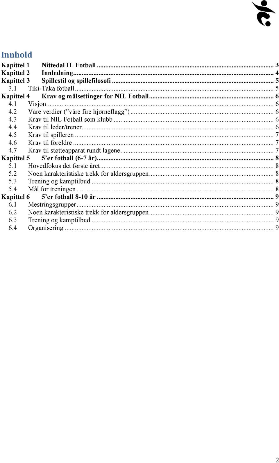 6 Krav til foreldre... 7 4.7 Krav til støtteapparat rundt lagene... 7 Kapittel 5 5 er fotball (6-7 år)... 8 5.1 Hovedfokus det første året... 8 5.2 Noen karakteristiske trekk for aldersgruppen.