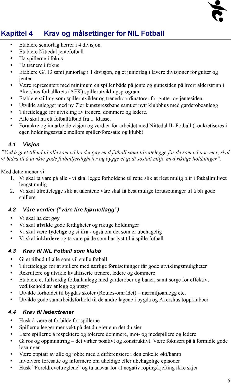 Være representert med minimum en spiller både på jente og guttesiden på hvert alderstrinn i Akershus fotballkrets (AFK) spillerutviklingsprogram.