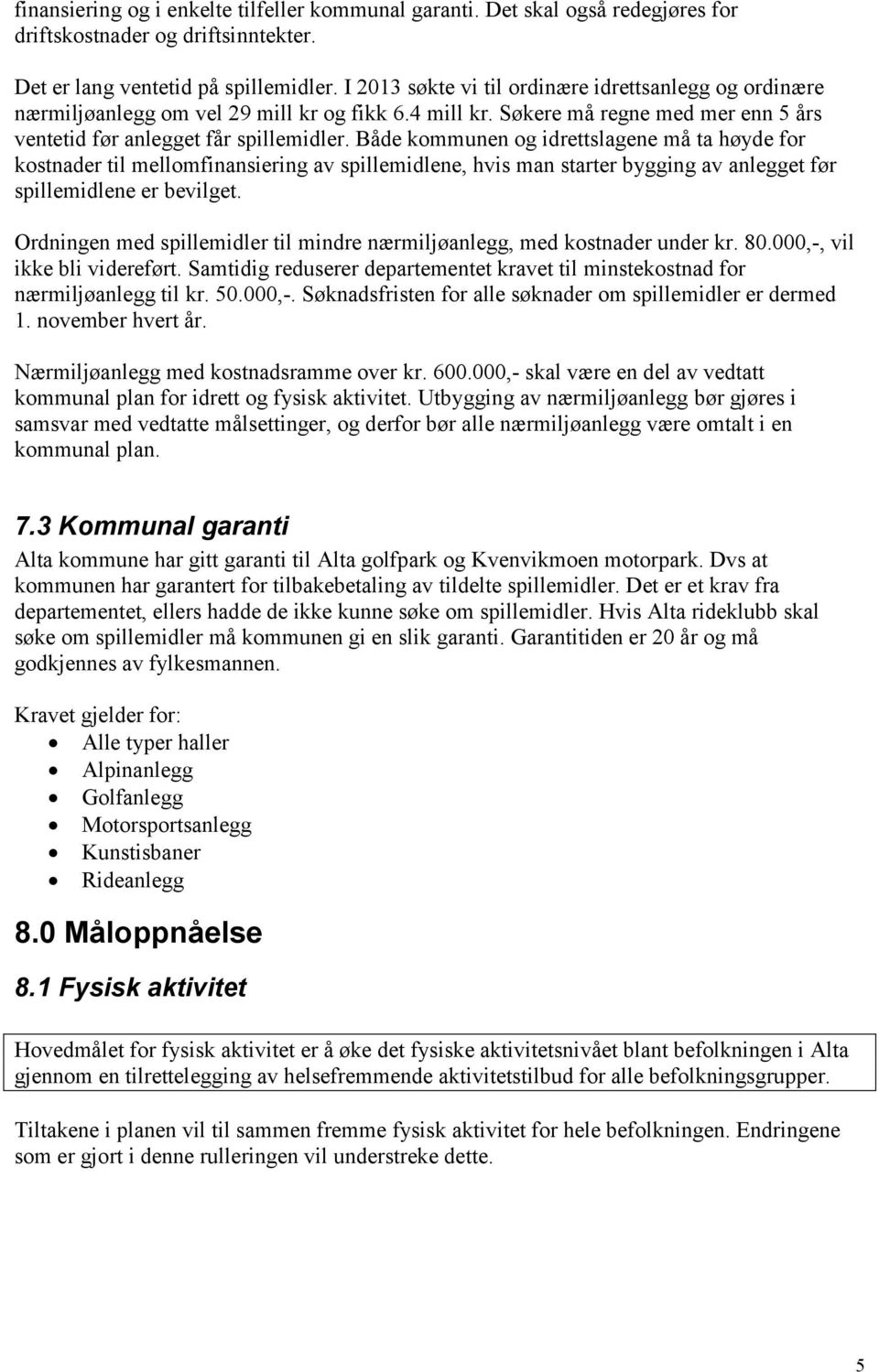 Både kommunen og idrettslagene må ta høyde for kostnader til mellomfinansiering av spillemidlene, hvis man starter bygging av anlegget før spillemidlene er bevilget.