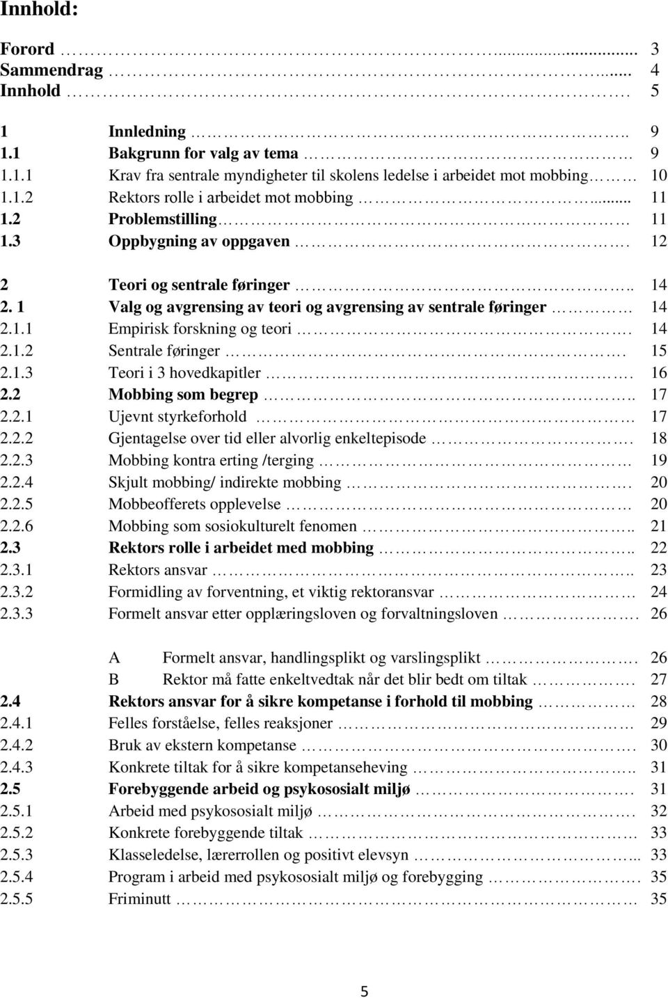 14 2.1.2 Sentrale føringer. 15 2.1.3 Teori i 3 hovedkapitler. 16 2.2 Mobbing som begrep.. 17 2.2.1 Ujevnt styrkeforhold 17 2.2.2 Gjentagelse over tid eller alvorlig enkeltepisode. 18 2.2.3 Mobbing kontra erting /terging 19 2.