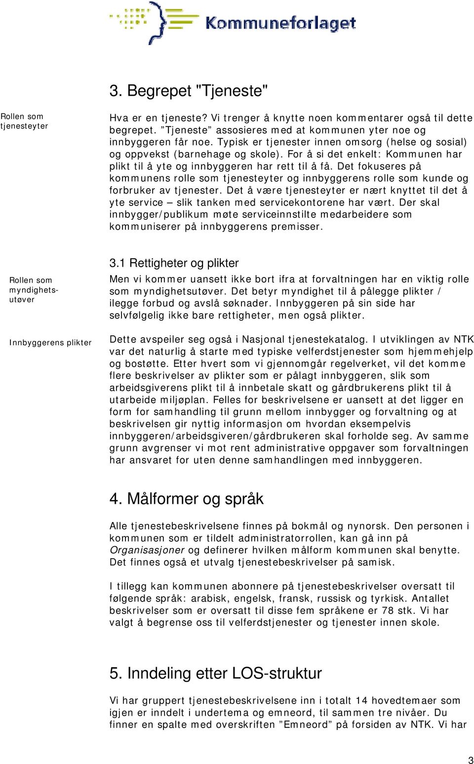 Det fokuseres på kommunens rolle som tjenesteyter og innbyggerens rolle som kunde og forbruker av tjenester.