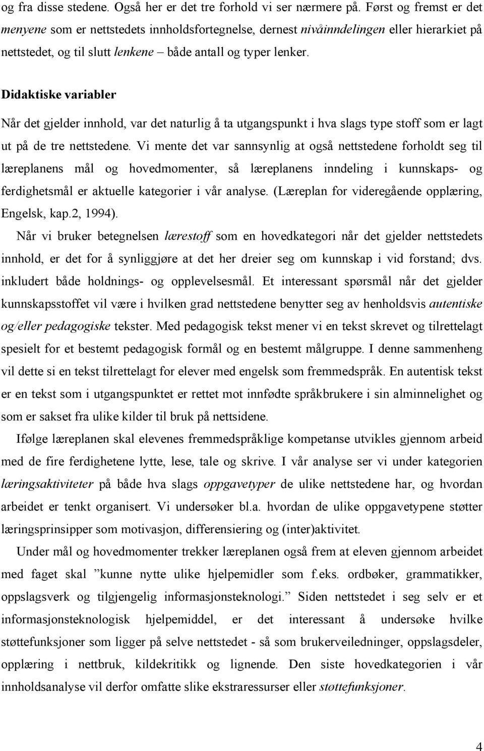 Didaktiske variabler Når det gjelder innhold, var det naturlig å ta utgangspunkt i hva slags type stoff som er lagt ut på de tre nettstedene.