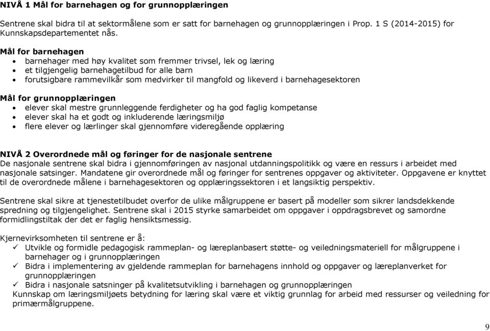 barnehagesektoren Mål for grunnopplæringen elever skal mestre grunnleggende ferdigheter og ha god faglig kompetanse elever skal ha et godt og inkluderende læringsmiljø flere elever og lærlinger skal