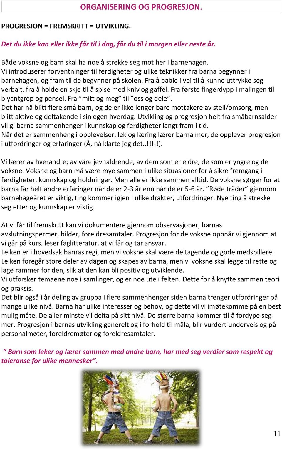 Fra å bable i vei til å kunne uttrykke seg verbalt, fra å holde en skje til å spise med kniv og gaffel. Fra første fingerdypp i malingen til blyantgrep og pensel. Fra mitt og meg til oss og dele.