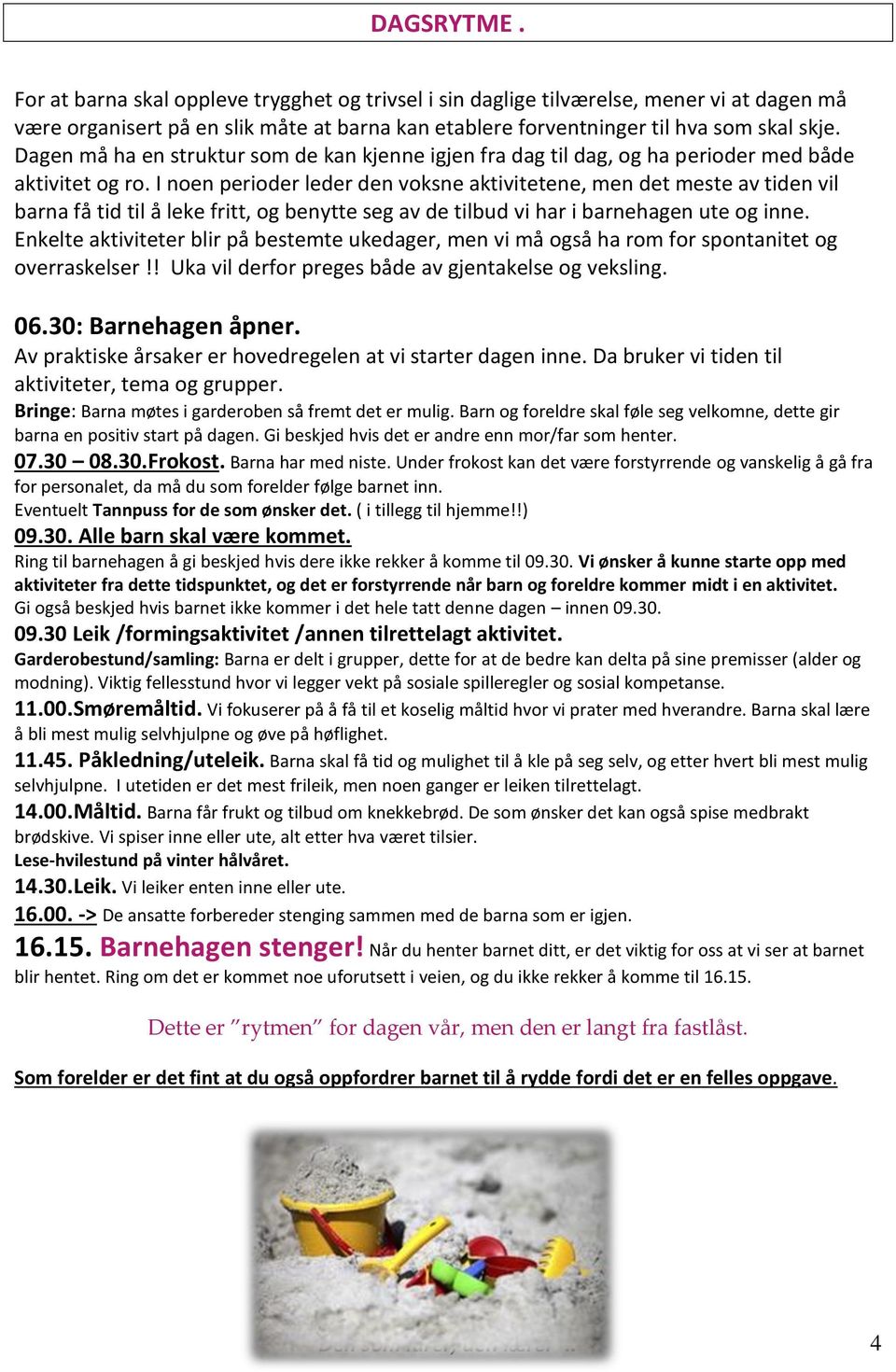 I noen perioder leder den voksne aktivitetene, men det meste av tiden vil barna få tid til å leke fritt, og benytte seg av de tilbud vi har i barnehagen ute og inne.