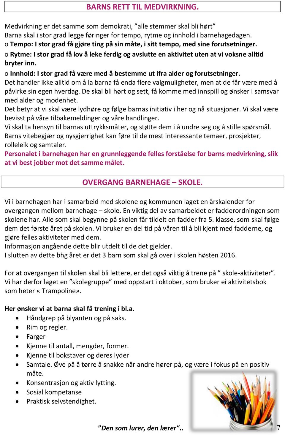 o Innhold: I stor grad få være med å bestemme ut ifra alder og forutsetninger. Det handler ikke alltid om å la barna få enda flere valgmuligheter, men at de får være med å påvirke sin egen hverdag.