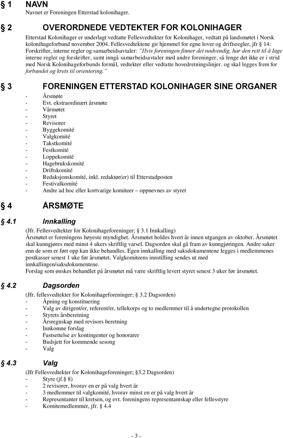 Fellesvedtektene gir hjemmel for egne lover og driftsregler, jfr 14: Forskrifter, interne regler og samarbeidsavtaler: Hvis foreningen finner det nødvendig, har den rett til å lage interne regler og