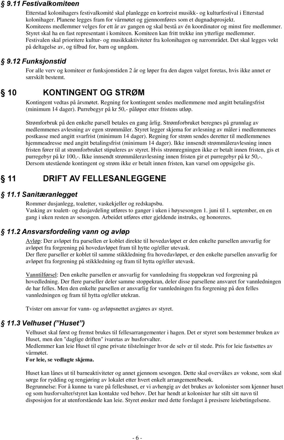 Styret skal ha en fast representant i komiteen. Komiteen kan fritt trekke inn ytterlige medlemmer. Festivalen skal prioritere kultur- og musikkaktiviteter fra kolonihagen og nærområdet.