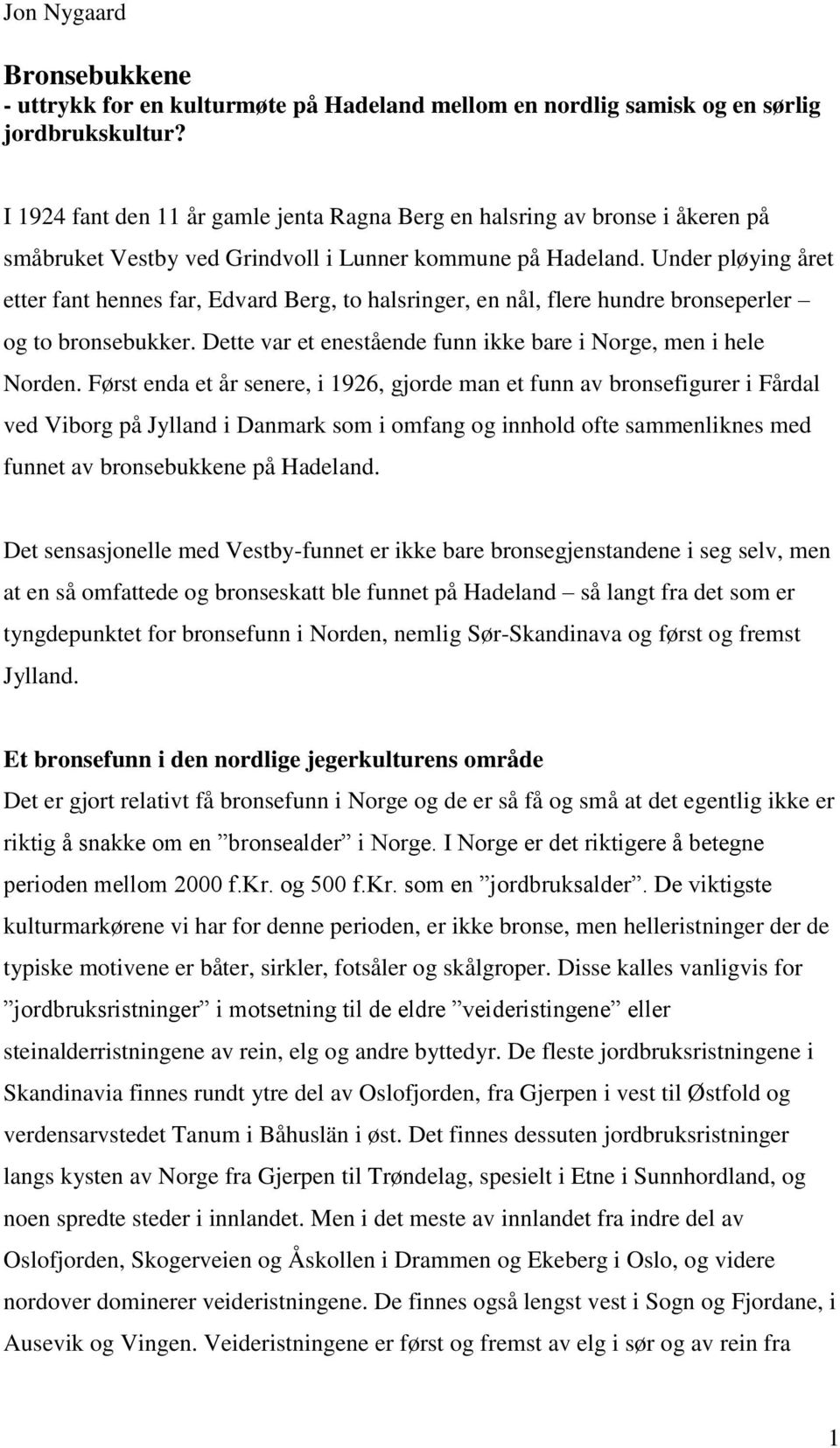 Under pløying året etter fant hennes far, Edvard Berg, to halsringer, en nål, flere hundre bronseperler og to bronsebukker. Dette var et enestående funn ikke bare i Norge, men i hele Norden.