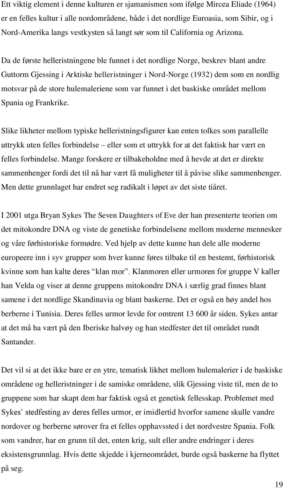 Da de første helleristningene ble funnet i det nordlige Norge, beskrev blant andre Guttorm Gjessing i Arktiske helleristninger i Nord-Norge (1932) dem som en nordlig motsvar på de store hulemaleriene