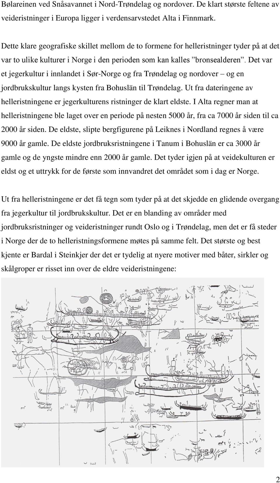 Det var et jegerkultur i innlandet i Sør-Norge og fra Trøndelag og nordover og en jordbrukskultur langs kysten fra Bohuslän til Trøndelag.