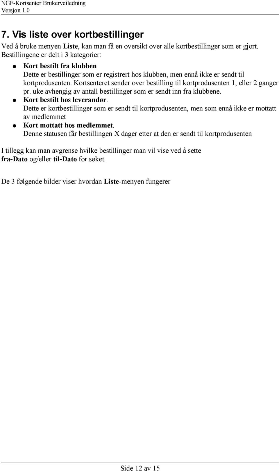 Kortsenteret sender over bestilling til kortprodusenten 1, eller 2 ganger pr. uke avhengig av antall bestillinger som er sendt inn fra klubbene. Kort bestilt hos leverandør.