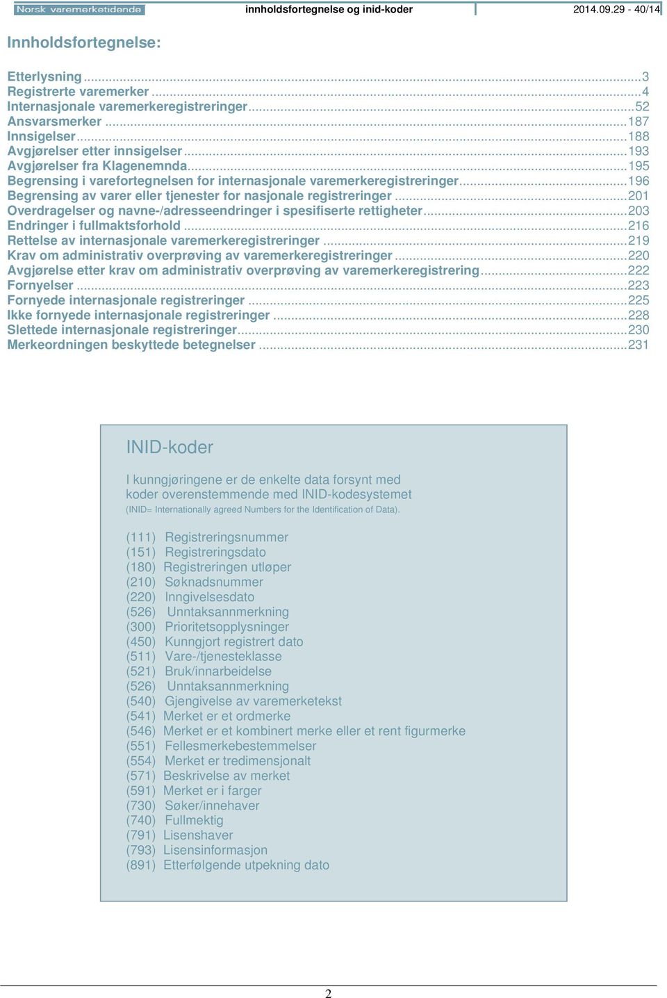 .. 196 Begrensing av varer eller tjenester for nasjonale registreringer... 201 Overdragelser og navne-/adresseendringer i spesifiserte rettigheter... 203 Endringer i fullmaktsforhold.