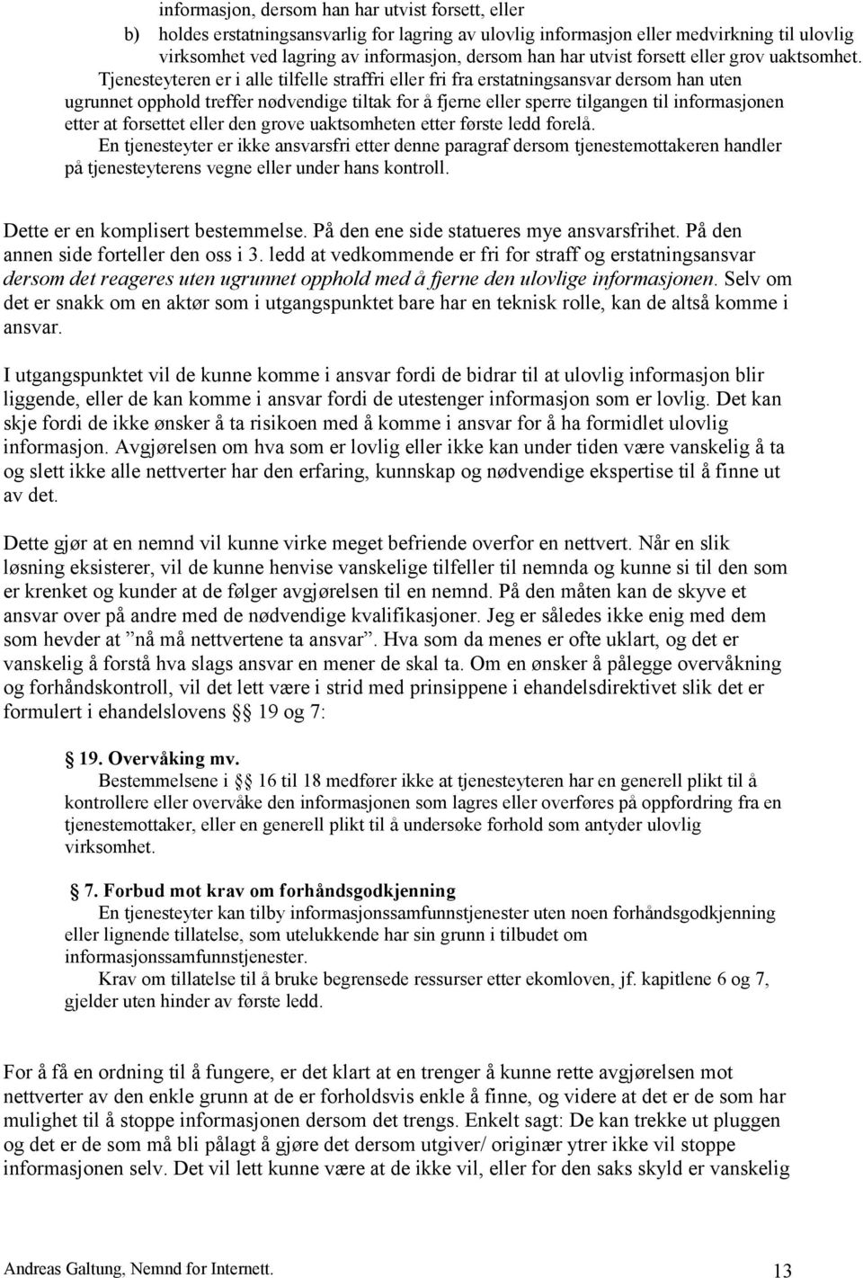 Tjenesteyteren er i alle tilfelle straffri eller fri fra erstatningsansvar dersom han uten ugrunnet opphold treffer nødvendige tiltak for å fjerne eller sperre tilgangen til informasjonen etter at