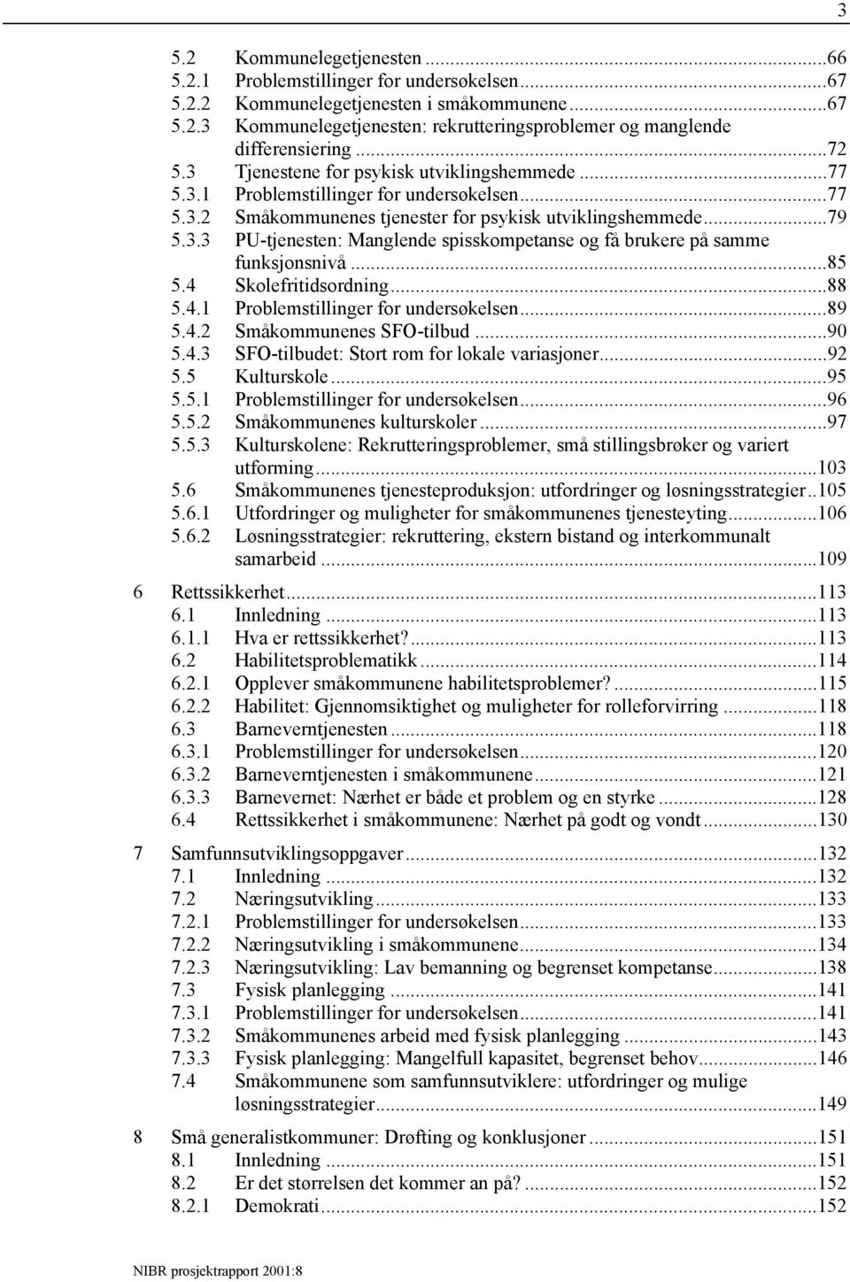 ..85 5.4 Skolefritidsordning...88 5.4.1 Problemstillinger for undersøkelsen...89 5.4.2 Småkommunenes SFO-tilbud...90 5.4.3 SFO-tilbudet: Stort rom for lokale variasjoner...92 5.5 Kulturskole...95 5.5.1 Problemstillinger for undersøkelsen...96 5.