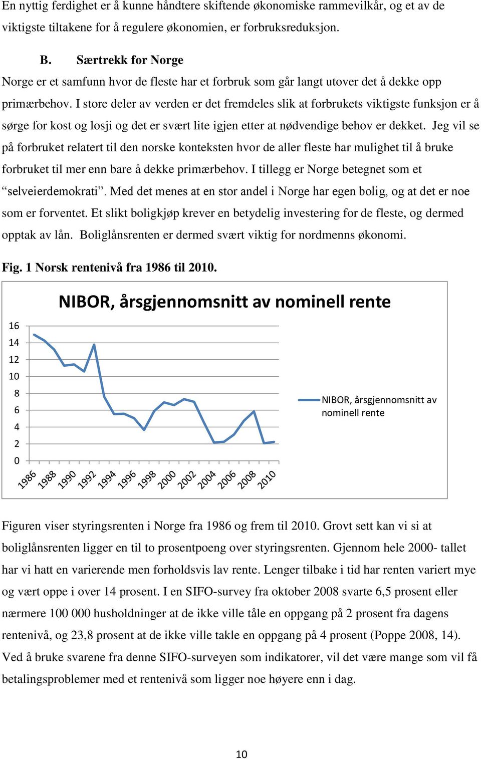 I store deler av verden er det fremdeles slik at forbrukets viktigste funksjon er å sørge for kost og losji og det er svært lite igjen etter at nødvendige behov er dekket.