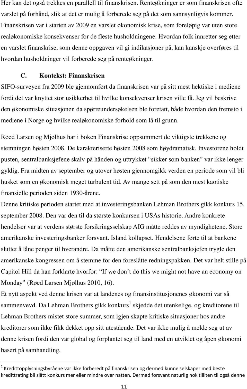 Hvordan folk innretter seg etter en varslet finanskrise, som denne oppgaven vil gi indikasjoner på, kan kanskje overføres til hvordan husholdninger vil forberede seg på renteøkninger. C.