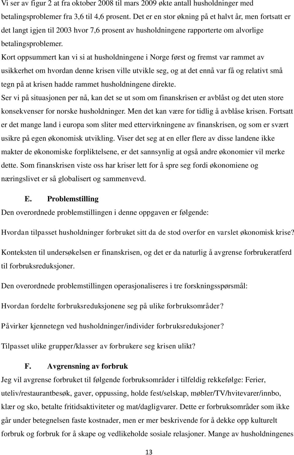 Kort oppsummert kan vi si at husholdningene i Norge først og fremst var rammet av usikkerhet om hvordan denne krisen ville utvikle seg, og at det ennå var få og relativt små tegn på at krisen hadde