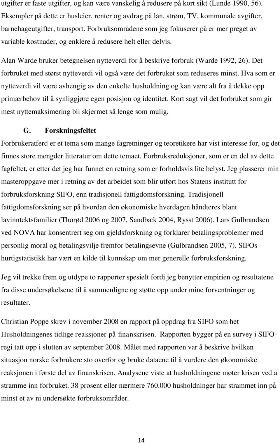 Forbruksområdene som jeg fokuserer på er mer preget av variable kostnader, og enklere å redusere helt eller delvis. Alan Warde bruker betegnelsen nytteverdi for å beskrive forbruk (Warde 1992, 26).