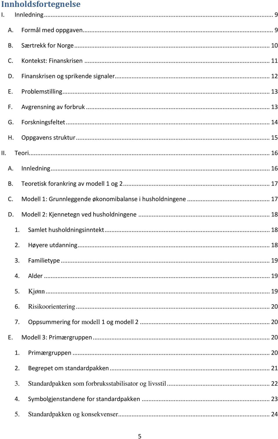 Modell 1: Grunnleggende økonomibalanse i husholdningene... 17 D. Modell 2: Kjennetegn ved husholdningene... 18 1. Samlet husholdningsinntekt... 18 2. Høyere utdanning... 18 3. Familietype... 19 4.