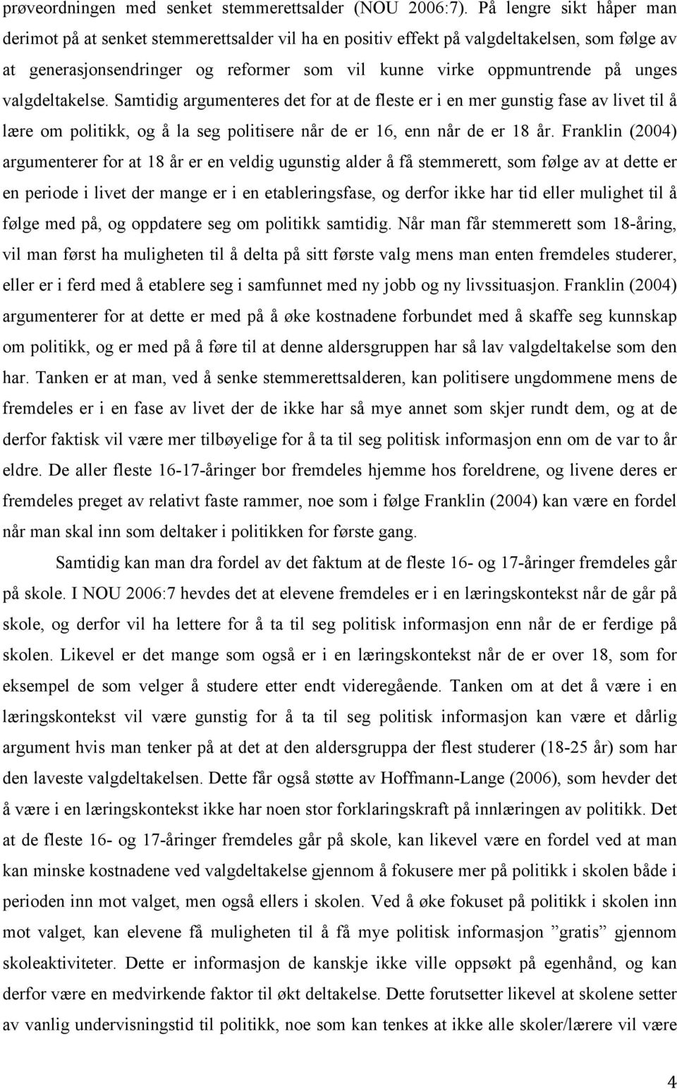 valgdeltakelse. Samtidig argumenteres det for at de fleste er i en mer gunstig fase av livet til å lære om politikk, og å la seg politisere når de er 16, enn når de er 18 år.