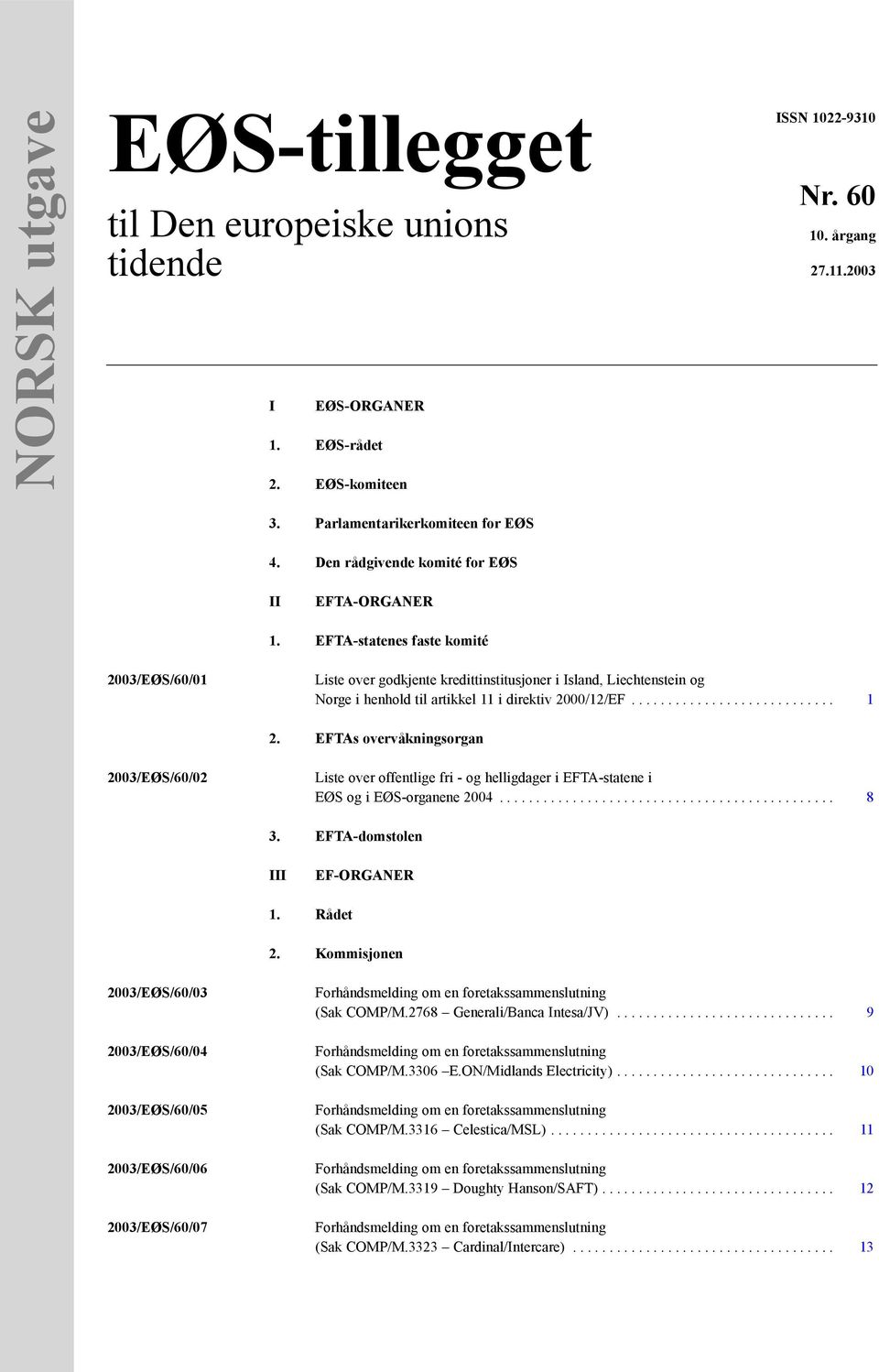 EFTA-statenes faste komité 2003/EØS/60/01 Liste over godkjente kredittinstitusjoner i Island, Liechtenstein og Norge i henhold til artikkel 11 i direktiv 2000/12/EF............................ 1 2.