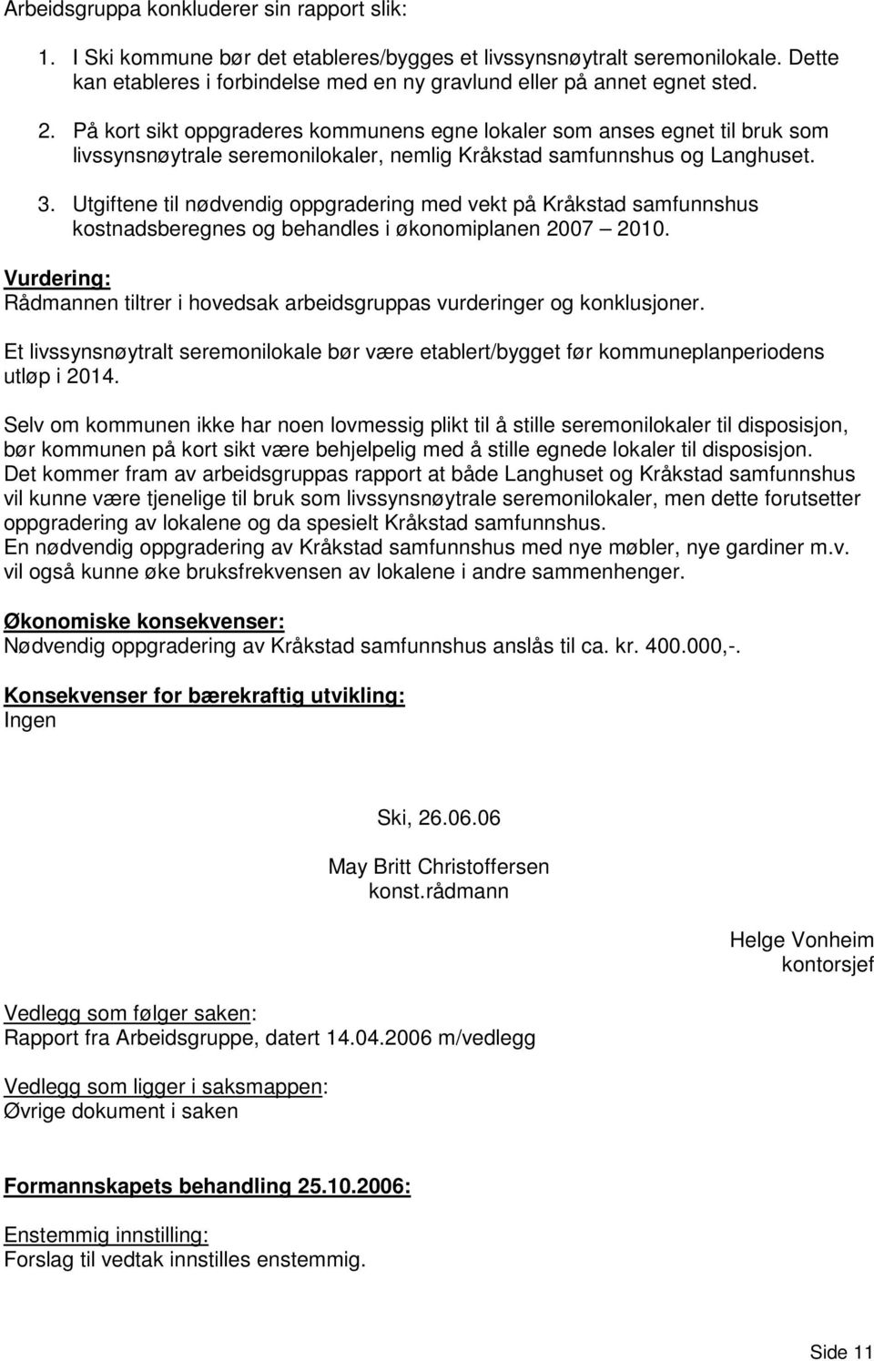 På kort sikt oppgraderes kommunens egne lokaler som anses egnet til bruk som livssynsnøytrale seremonilokaler, nemlig Kråkstad samfunnshus og Langhuset. 3.