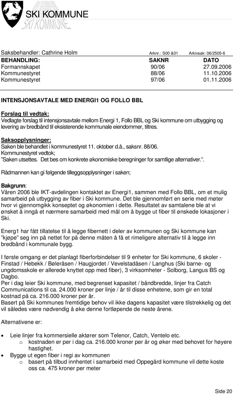 2006 INTENSJONSAVTALE MED ENERGI1 OG FOLLO BBL Forslag til vedtak: Vedlagte forslag til intensjonsavtale mellom Energi 1, Follo BBL og Ski kommune om utbygging og levering av bredbånd til