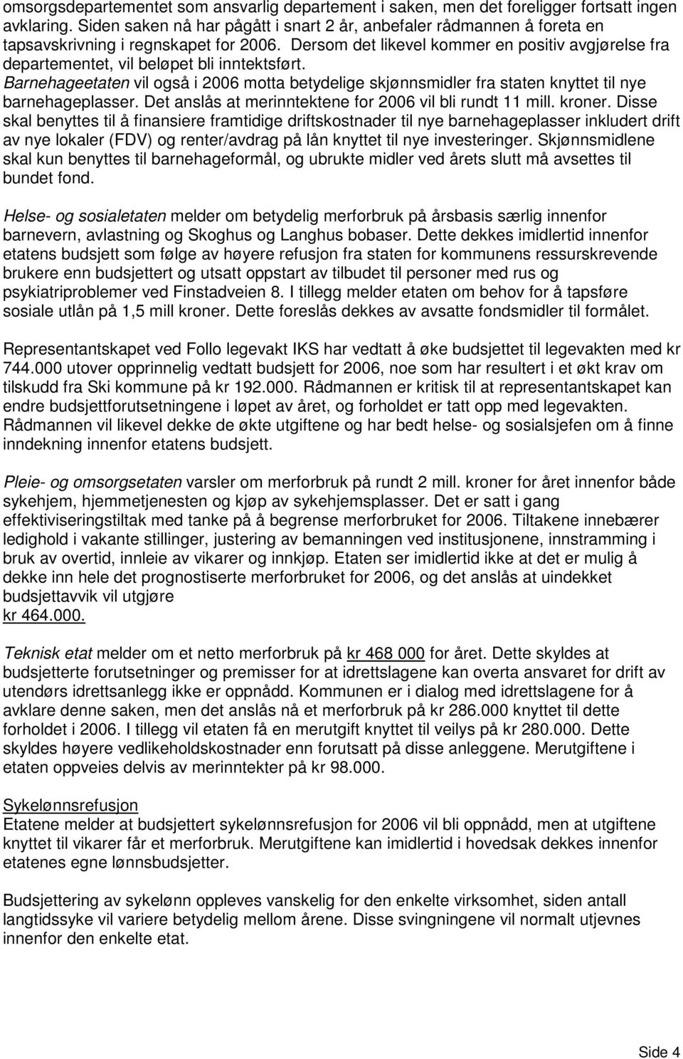 Dersom det likevel kommer en positiv avgjørelse fra departementet, vil beløpet bli inntektsført.